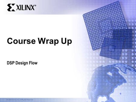 © 2003 Xilinx, Inc. All Rights Reserved Course Wrap Up DSP Design Flow.