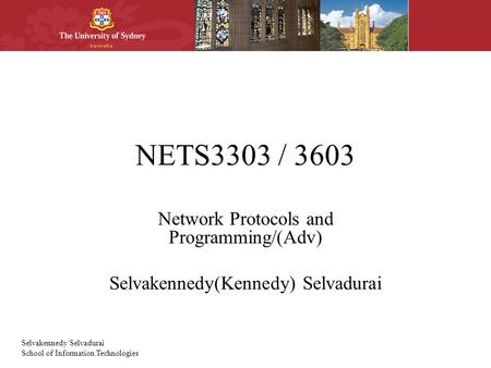 Selvakennedy Selvadurai School of Information Technologies NETS3303 / 3603 Network Protocols and Programming/(Adv) Selvakennedy(Kennedy) Selvadurai.