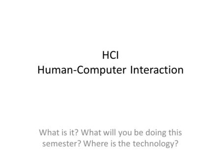 HCI Human-Computer Interaction What is it? What will you be doing this semester? Where is the technology?