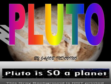BY JACOB INDOVINO. Pluto is a dwarf planet. It has three moons one is BIG and two are small.