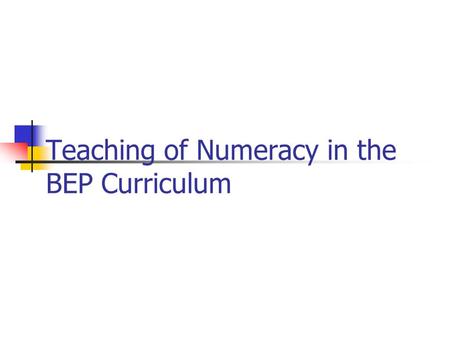 Teaching of Numeracy in the BEP Curriculum. BEP Throughlines Creating Personal Futures Developing Literate and Numerate Citizens Enhancing Skills and.