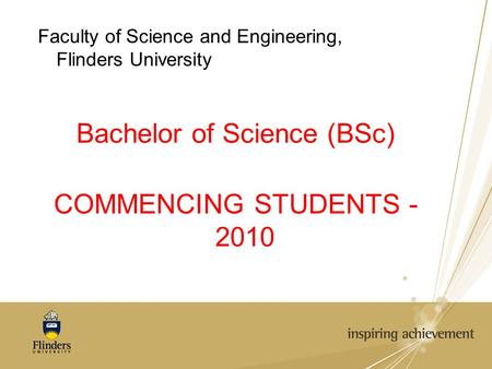 Faculty of Science and Engineering, Flinders University Bachelor of Science (BSc) COMMENCING STUDENTS - 2010.