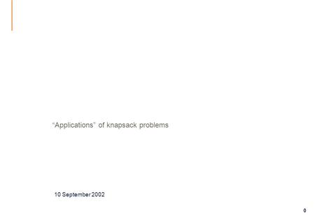 0 “Applications” of knapsack problems 10 September 2002.