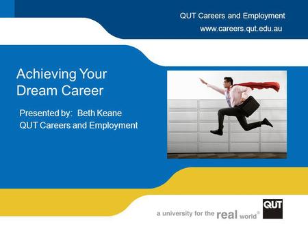 Www.careers.qut.edu.au QUT Careers and Employment Achieving Your Dream Career Presented by: Beth Keane QUT Careers and Employment.