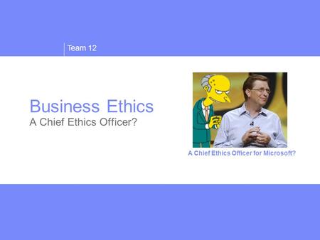 Team 12 Business Ethics A Chief Ethics Officer? A Chief Ethics Officer for Microsoft?