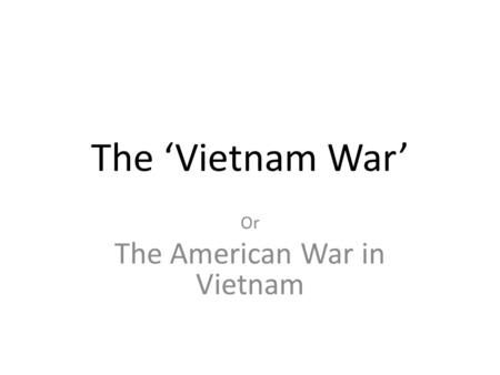 The ‘Vietnam War’ Or The American War in Vietnam.