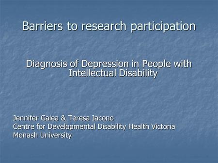 Barriers to research participation Diagnosis of Depression in People with Intellectual Disability Jennifer Galea & Teresa Iacono Centre for Developmental.