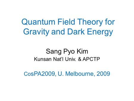 Quantum Field Theory for Gravity and Dark Energy Sang Pyo Kim Kunsan Nat’l Univ. & APCTP Co sPA2009, U. Melbourne, 2009.