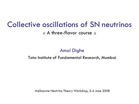 Collective oscillations of SN neutrinos :: A three-flavor course :: Amol Dighe Tata Institute of Fundamental Research, Mumbai Melbourne Neutrino Theory.