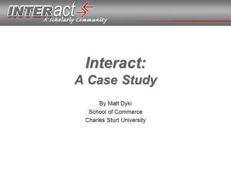 Interact: A Case Study By Matt Dyki School of Commerce Charles Sturt University.