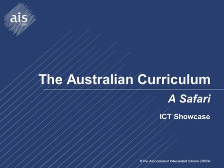 © The Association of Independent Schools of NSW The Australian Curriculum A Safari ICT Showcase.