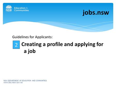 Guidelines for Applicants: Creating a profile and applying for a job jobs.nsw NSW DEPARTMENT OF EDUCATION AND COMMUNITIES WWW.DEC.NSW.GOV.AU 2.