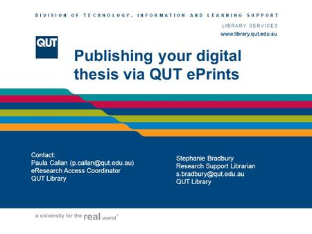 LIBRARY SERVICES  Publishing your digital thesis via QUT ePrints Contact: Paula Callan