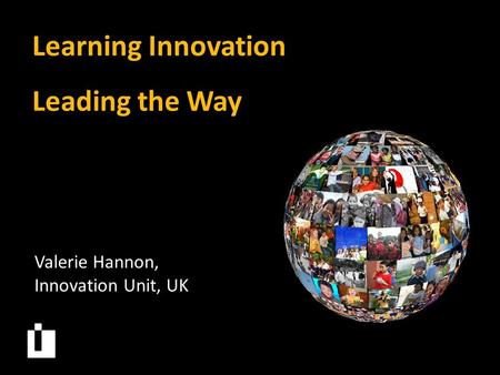 Learning Innovation Leading the Way Valerie Hannon, Innovation Unit, UK.