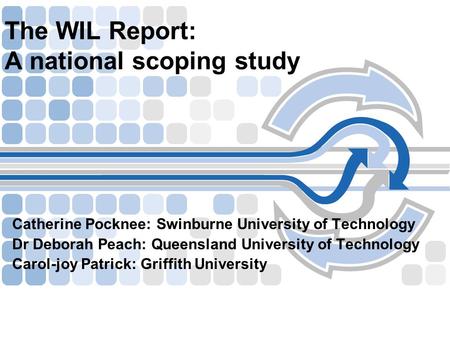 The WIL Report: A national scoping study Catherine Pocknee: Swinburne University of Technology Dr Deborah Peach: Queensland University of Technology Carol-joy.