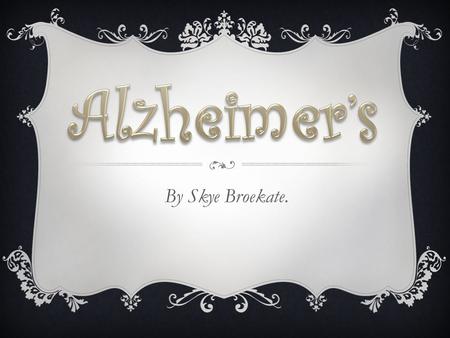 By Skye Broekate.. WHAT IS ALZHEIMER'S?  Alzheimer's disease is a physical disease which attacks the brain resulting in impaired memory, thinking and.