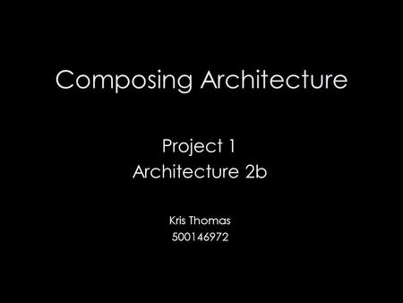 Composing Architecture Project 1 Architecture 2b Kris Thomas 500146972.