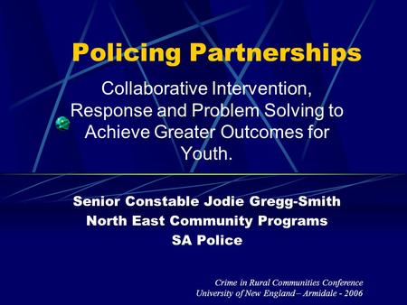 Policing Partnerships Collaborative Intervention, Response and Problem Solving to Achieve Greater Outcomes for Youth. Senior Constable Jodie Gregg-Smith.