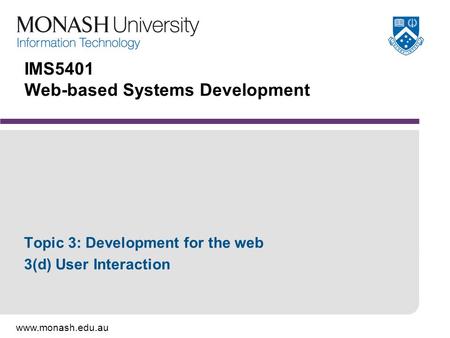 Www.monash.edu.au IMS5401 Web-based Systems Development Topic 3: Development for the web 3(d) User Interaction.