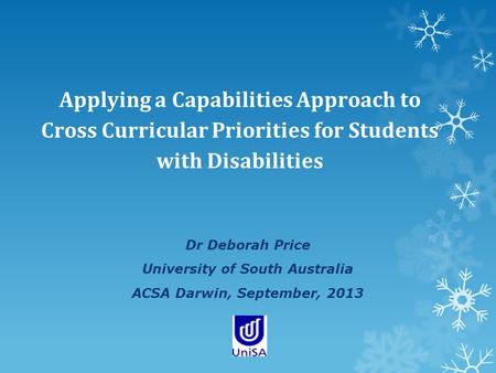 Applying a Capabilities Approach to Cross Curricular Priorities for Students with Disabilities Dr Deborah Price University of South Australia ACSA Darwin,