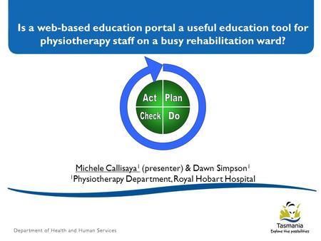 Is a web-based education portal a useful education tool for physiotherapy staff on a busy rehabilitation ward? Michele Callisaya 1 (presenter) & Dawn Simpson.