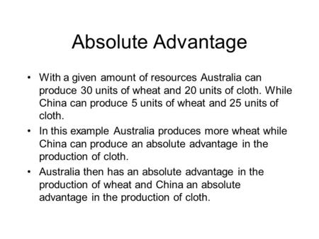 Absolute Advantage With a given amount of resources Australia can produce 30 units of wheat and 20 units of cloth. While China can produce 5 units of wheat.