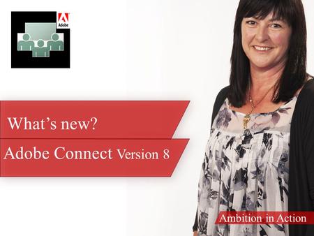 Ambition in Action Adobe Connect Version 8 What’s new?