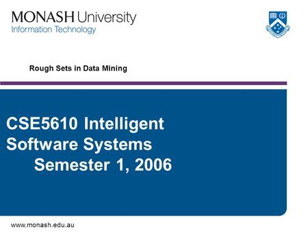 Www.monash.edu.au Rough Sets in Data Mining CSE5610 Intelligent Software Systems Semester 1, 2006.