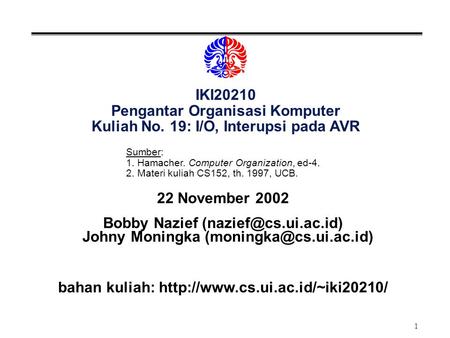 1 IKI20210 Pengantar Organisasi Komputer Kuliah No. 19: I/O, Interupsi pada AVR 22 November 2002 Bobby Nazief Johny Moningka