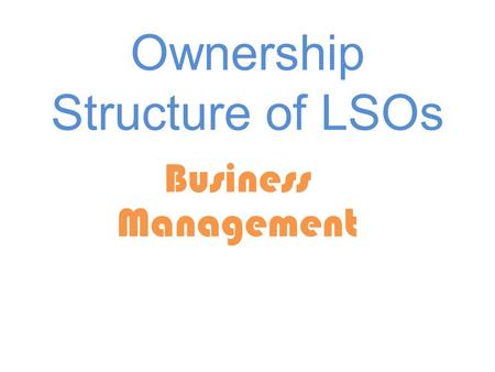 Ownership Structure of LSOs Business Management. LSO’s Definition Characteristics (how to identify them) How to distinguish between various kinds of LSO’s.