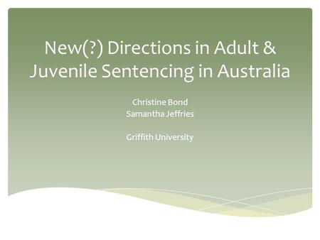 New(?) Directions in Adult & Juvenile Sentencing in Australia Christine Bond Samantha Jeffries Griffith University.