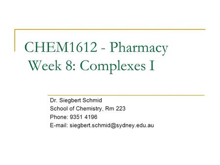 CHEM1612 - Pharmacy Week 8: Complexes I Dr. Siegbert Schmid School of Chemistry, Rm 223 Phone: 9351 4196