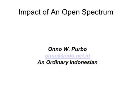Impact of An Open Spectrum Onno W. Purbo An Ordinary Indonesian.