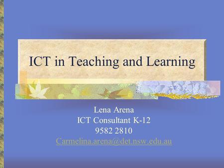 ICT in Teaching and Learning Lena Arena ICT Consultant K-12 9582 2810
