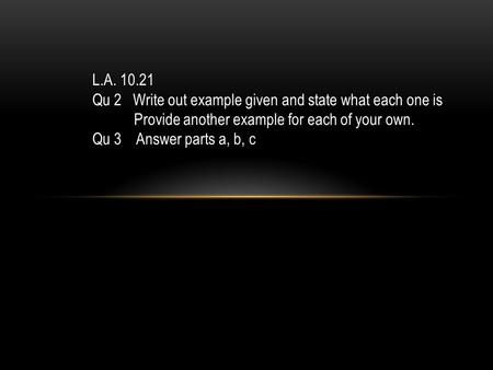 L.A. 10.21 Qu 2 Write out example given and state what each one is Provide another example for each of your own. Qu 3 Answer parts a, b, c.