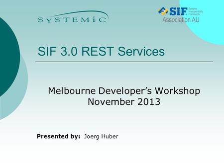 Presented by: SIF 3.0 REST Services Melbourne Developer’s Workshop November 2013 Joerg Huber.