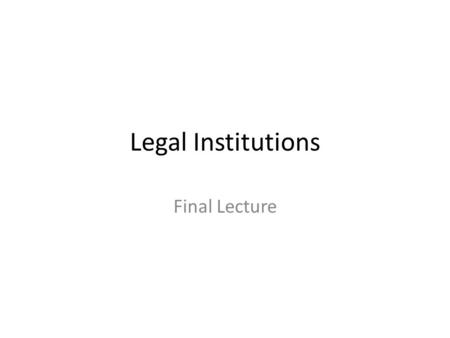 Legal Institutions Final Lecture. Final lecture: February 2011 The final lecture will be run as a Parliament. The business of the Parliament will be to.
