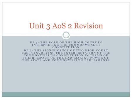 Unit 3 AoS 2 Revision DP 5: The role of the High Court in interpreting the Commonwealth Constitution DP 6: The significance of two High Court cases involving.
