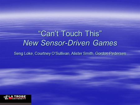 “Can’t Touch This” New Sensor-Driven Games Seng Loke, Courtney O’Sullivan, Alister Smith, Gordon Pedersen.