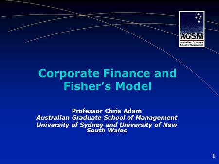 1 Corporate Finance and Fisher’s Model Professor Chris Adam Australian Graduate School of Management University of Sydney and University of New South Wales.