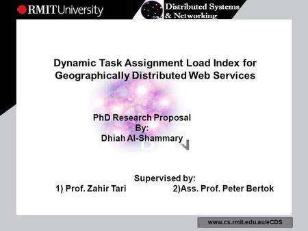 Www.cs.rmit.edu.au/eCDS Dynamic Task Assignment Load Index for Geographically Distributed Web Services PhD Research Proposal By: Dhiah Al-Shammary Supervised.