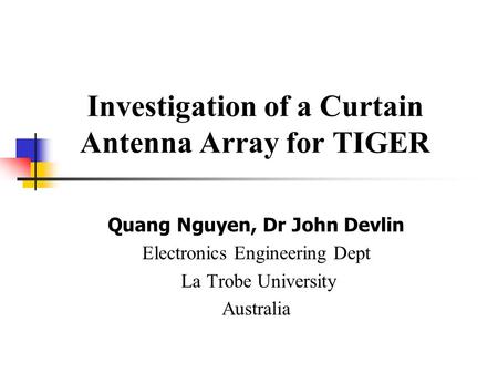Investigation of a Curtain Antenna Array for TIGER Quang Nguyen, Dr John Devlin Electronics Engineering Dept La Trobe University Australia.