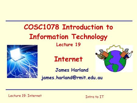 Lecture 19: Internet Intro to IT COSC1078 Introduction to Information Technology Lecture 19 Internet James Harland