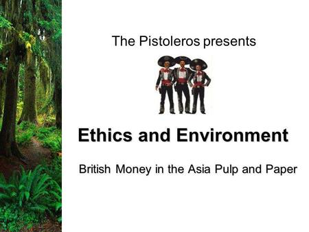 Ethics and Environment British Money in the Asia Pulp and Paper The Pistoleros presents.