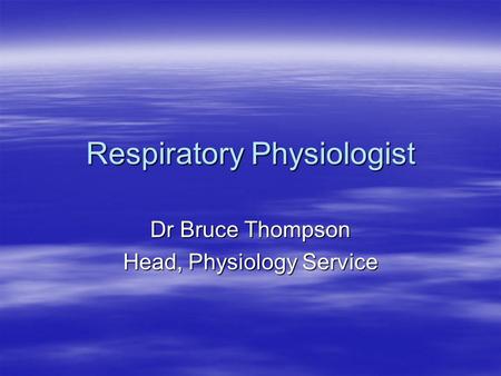 Respiratory Physiologist Dr Bruce Thompson Head, Physiology Service.