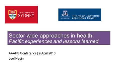 SYDNEY MEDICAL SCHOOL AAAPS Conference | 9 April 2010 Joel Negin Sector wide approaches in health: Pacific experiences and lessons learned.