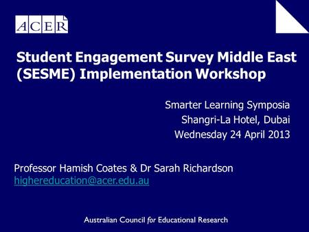 Student Engagement Survey Middle East (SESME) Implementation Workshop Smarter Learning Symposia Shangri-La Hotel, Dubai Wednesday 24 April 2013 Professor.