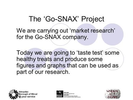The ‘Go-SNAX’ Project We are carrying out ‘market research’ for the Go-SNAX company. Today we are going to ‘taste test’ some healthy treats and produce.
