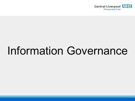 Information Governance. “ensuring the confidentiality, accuracy and availability of patient information” Why Information Governance?