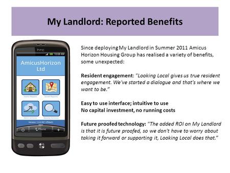 My Landlord: Reported Benefits Since deploying My Landlord in Summer 2011 Amicus Horizon Housing Group has realised a variety of benefits, some unexpected:
